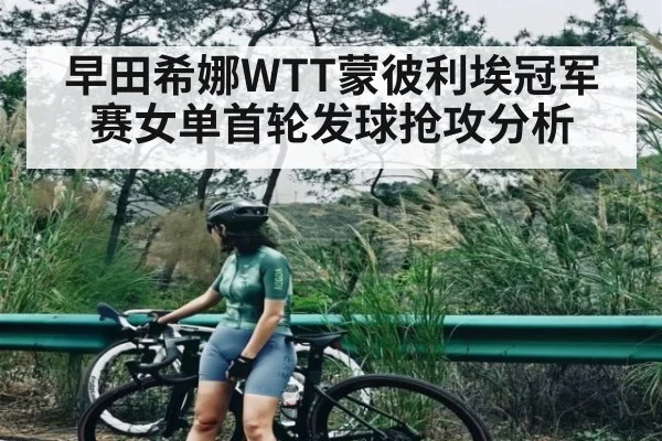 早田希娜WTT蒙彼利埃冠军赛女单首轮发球抢攻分析