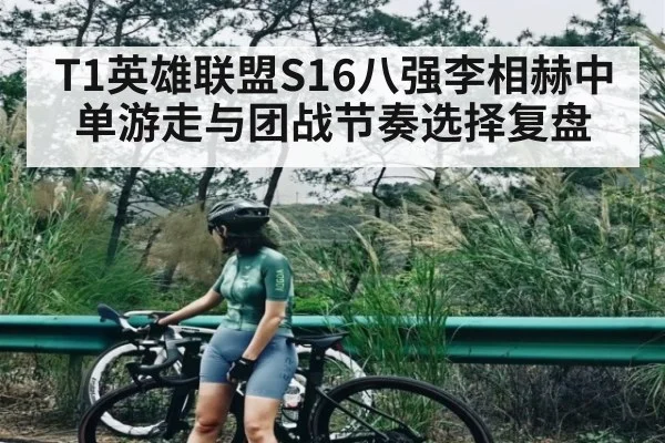 T1英雄联盟S16八强李相赫中单游走与团战节奏选择复盘