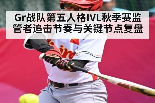 Gr战队第五人格IVL秋季赛监管者追击节奏与关键节点复盘