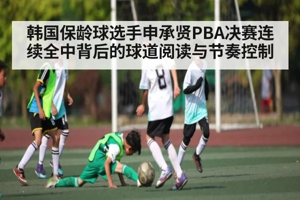 韩国保龄球选手申承贤PBA决赛连续全中背后的球道阅读与节奏控制