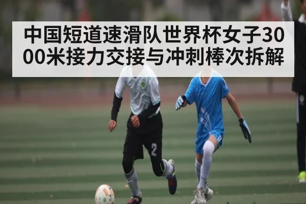 中国短道速滑队世界杯女子3000米接力交接与冲刺棒次拆解