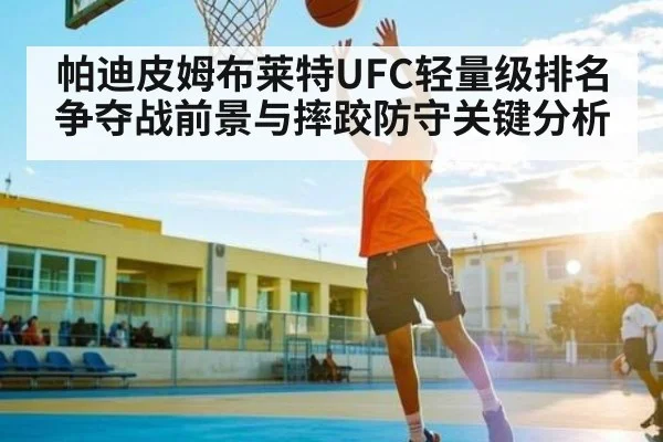 帕迪皮姆布莱特UFC轻量级排名争夺战前景与摔跤防守关键分析