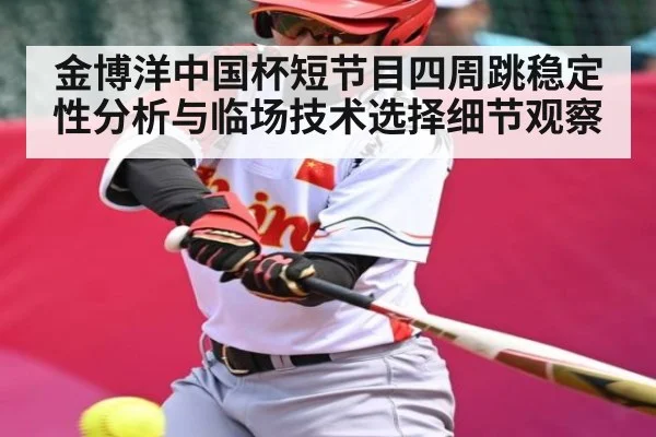 金博洋中国杯短节目四周跳稳定性分析与临场技术选择细节观察